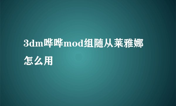 3dm哗哗mod组随从莱雅娜 怎么用
