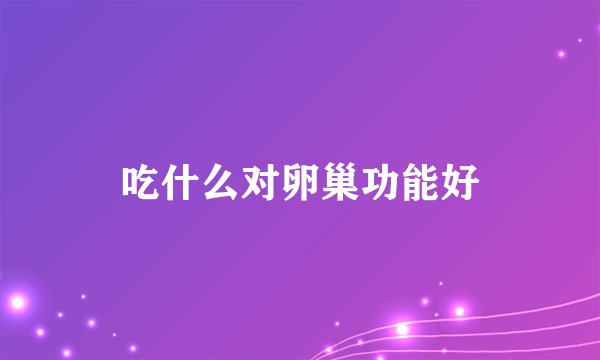 吃什么对卵巢功能好