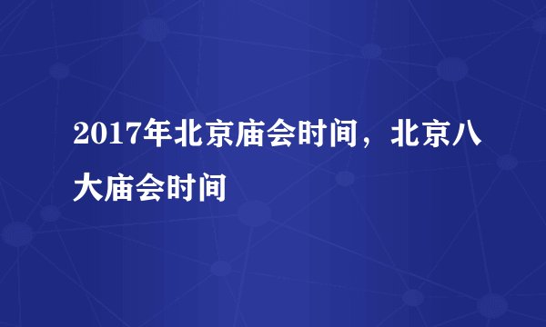 2017年北京庙会时间，北京八大庙会时间
