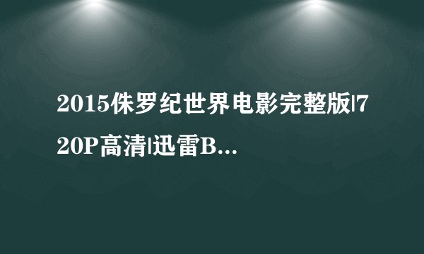 2015侏罗纪世界电影完整版|720P高清|迅雷BT种子下载在哪？