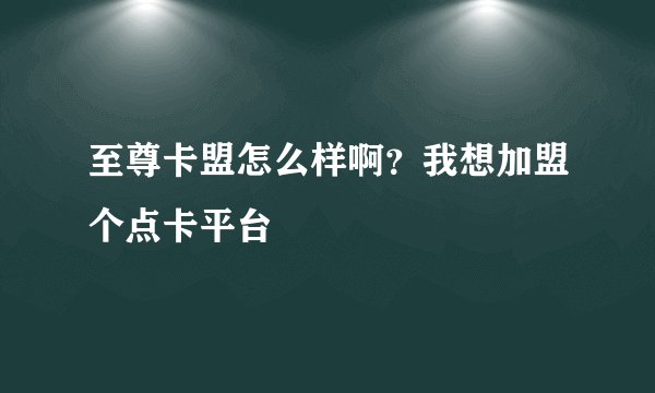 至尊卡盟怎么样啊？我想加盟个点卡平台