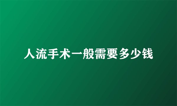 人流手术一般需要多少钱