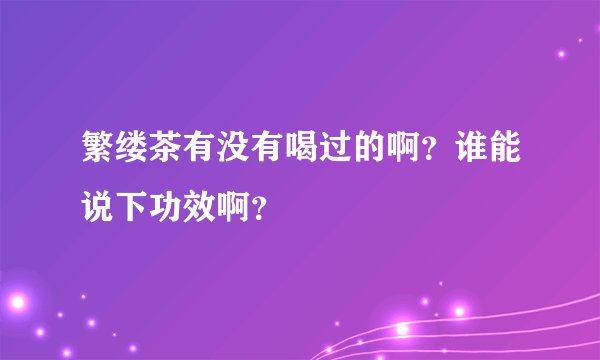 繁缕茶有没有喝过的啊？谁能说下功效啊？