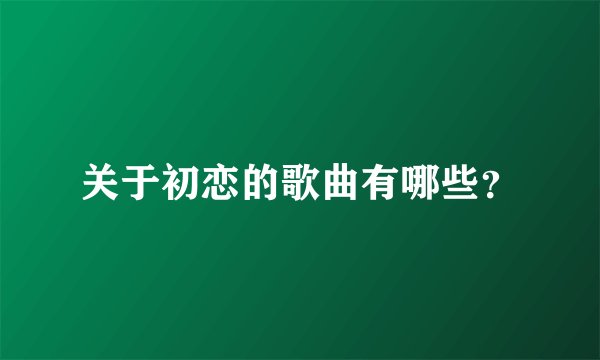 关于初恋的歌曲有哪些？