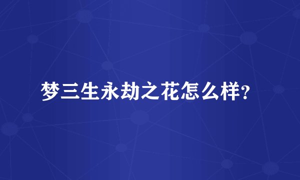 梦三生永劫之花怎么样?