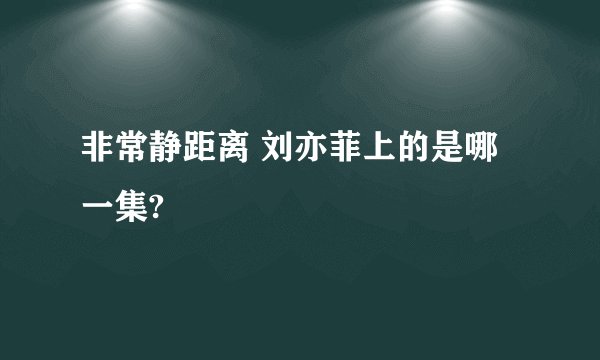 非常静距离 刘亦菲上的是哪一集?