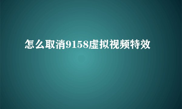 怎么取消9158虚拟视频特效