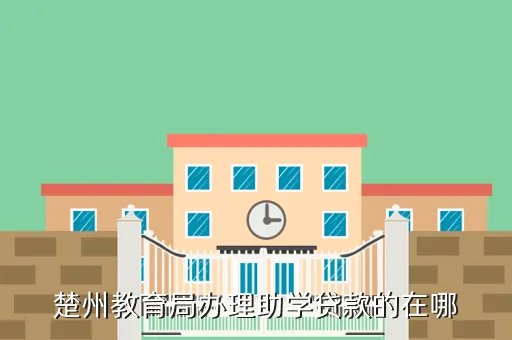 楚州教育网,楚州教育局办理助学贷款的在哪