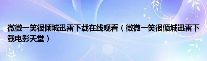 微微一笑很倾城迅雷下载在线观看（微微一笑很倾城迅雷下载电影天堂）