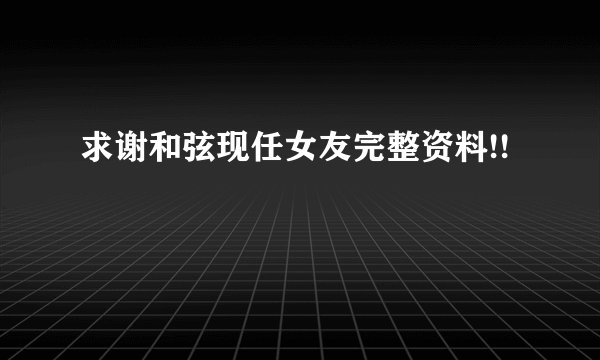 求谢和弦现任女友完整资料!!