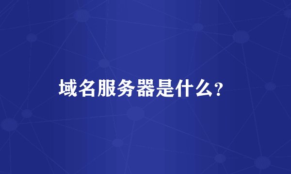 域名服务器是什么?