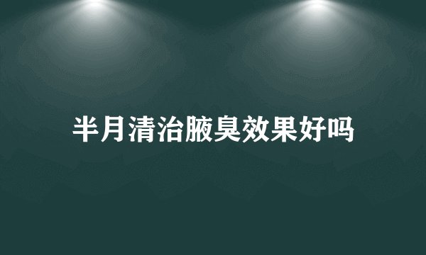 半月清治腋臭效果好吗