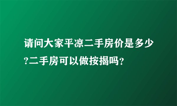 请问大家平凉二手房价是多少?二手房可以做按揭吗?