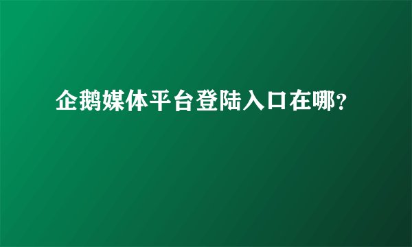 企鹅媒体平台登陆入口在哪?