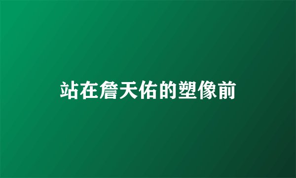 站在詹天佑的塑像前