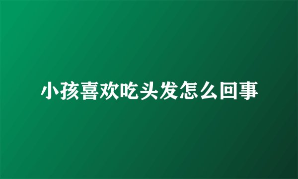 小孩喜欢吃头发怎么回事
