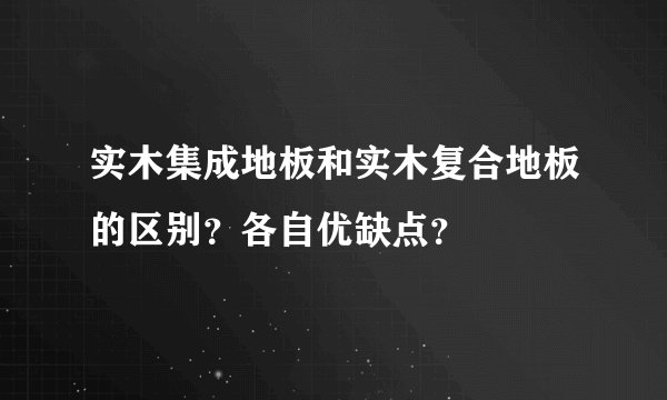 实木集成地板和实木复合地板的区别？各自优缺点？