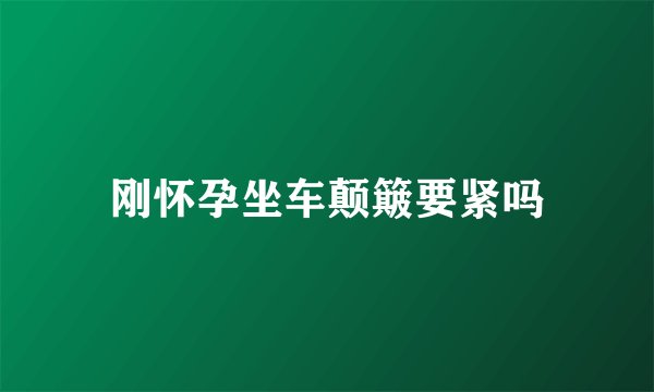 刚怀孕坐车颠簸要紧吗
