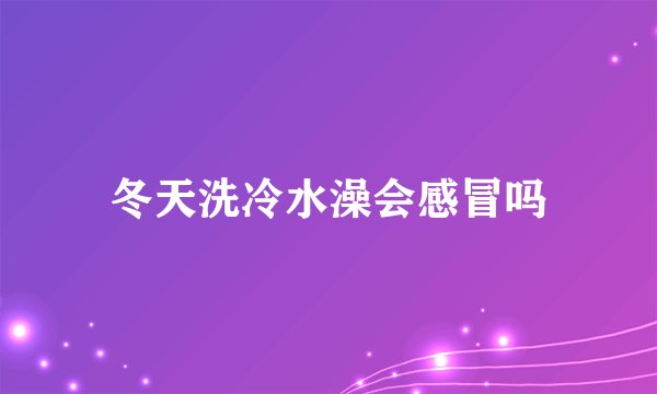 冬天洗冷水澡会感冒吗