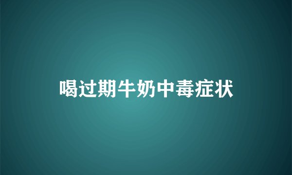 喝过期牛奶中毒症状