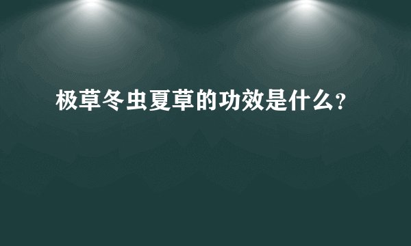 极草冬虫夏草的功效是什么？