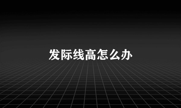 发际线高怎么办