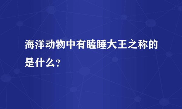 海洋动物中有瞌睡大王之称的是什么？