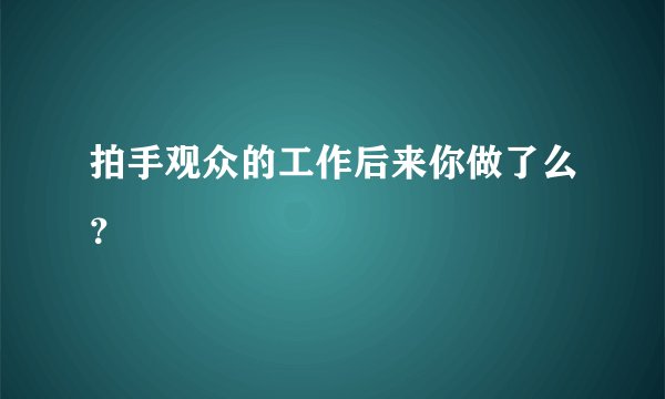 拍手观众的工作后来你做了么?