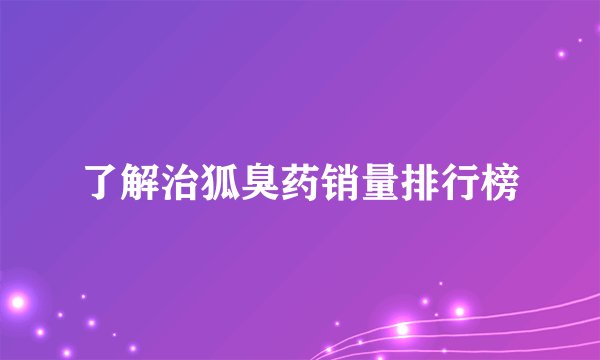 了解治狐臭药销量排行榜