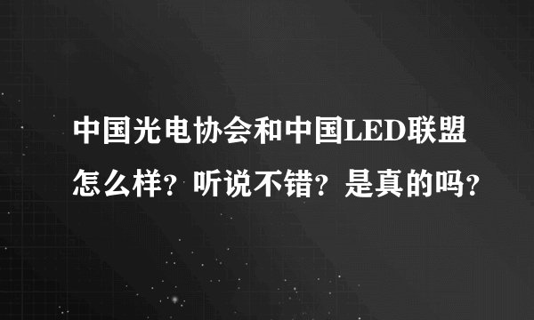 中国光电协会和中国LED联盟怎么样？听说不错？是真的吗？