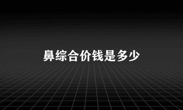 鼻综合价钱是多少