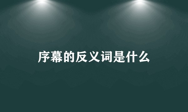 序幕的反义词是什么