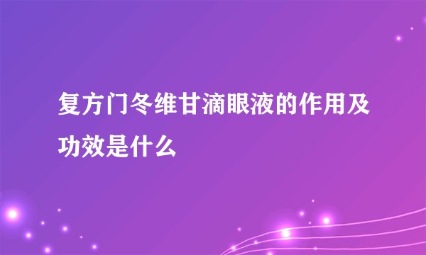 复方门冬维甘滴眼液的作用及功效是什么