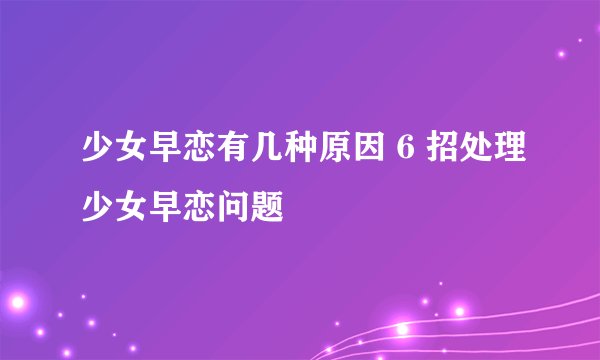 少女早恋有几种原因 6 招处理少女早恋问题