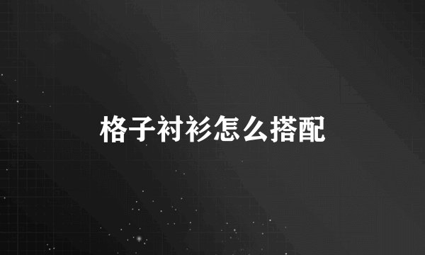 格子衬衫怎么搭配