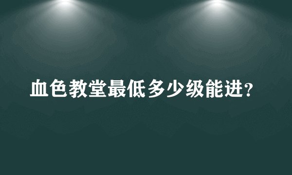 血色教堂最低多少级能进？