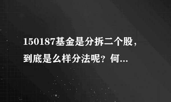 150187基金是分拆二个股,到底是么样分法呢?何为A何为B呀?163115 又是什么意思呢
