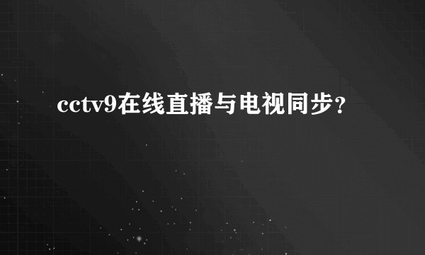 cctv9在线直播与电视同步？