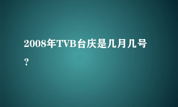 2008年TVB台庆是几月几号?