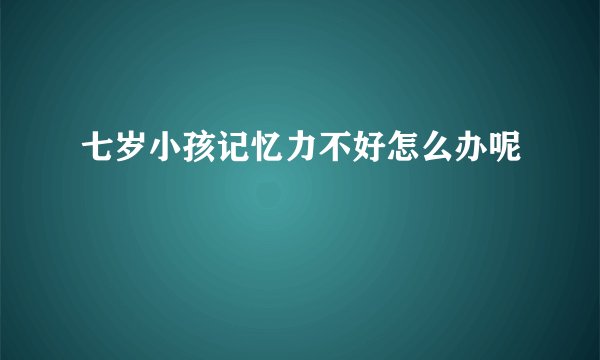 七岁小孩记忆力不好怎么办呢