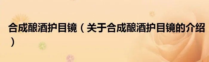合成酿酒护目镜（关于合成酿酒护目镜的介绍）