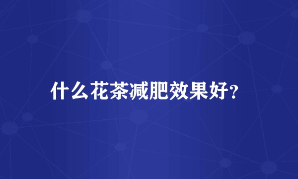什么花茶减肥效果好？