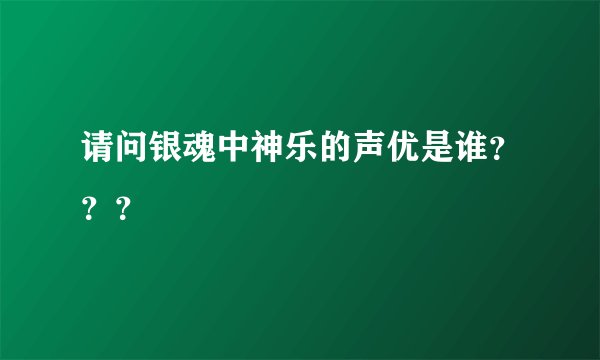 请问银魂中神乐的声优是谁???