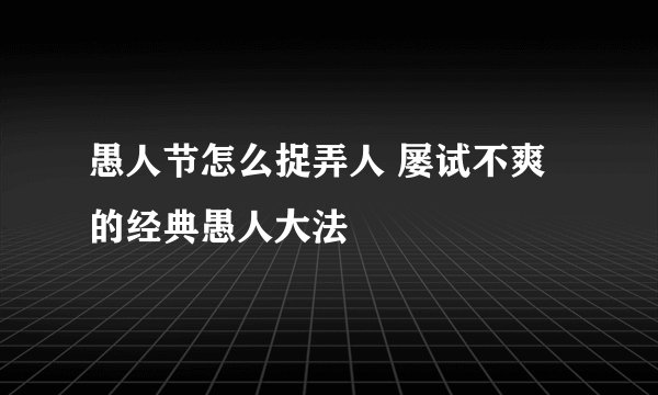愚人节怎么捉弄人 屡试不爽的经典愚人大法