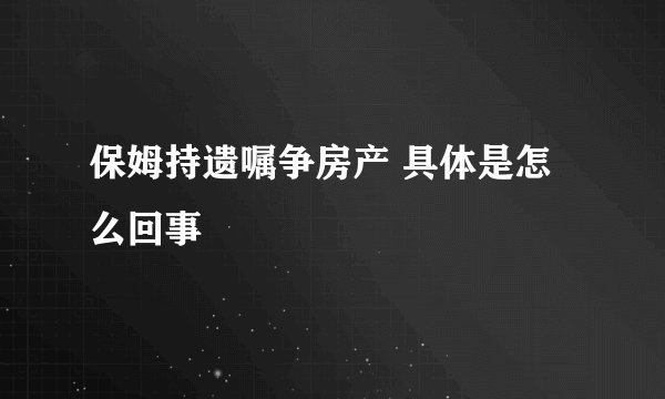 保姆持遗嘱争房产 具体是怎么回事