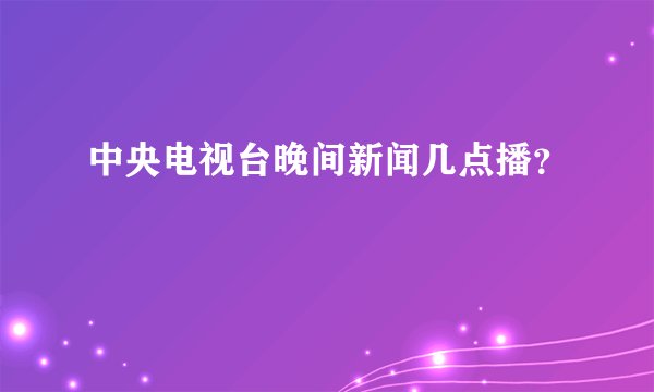 中央电视台晚间新闻几点播？