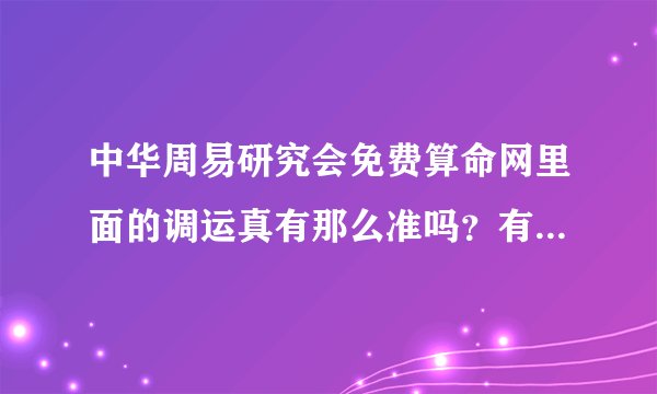 中华周易研究会免费算命网里面的调运真有那么准吗？有调过运的人麻烦说说自己的经历呀！真诚求答