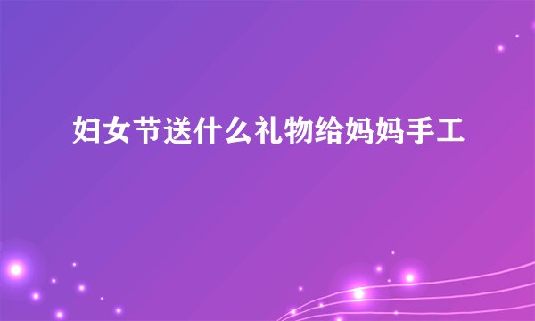 妇女节送什么礼物给妈妈手工