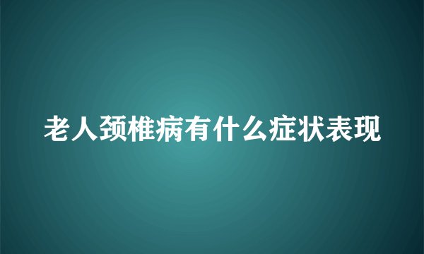老人颈椎病有什么症状表现