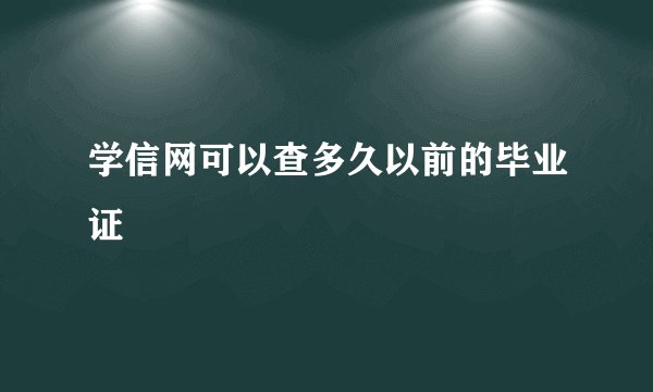 学信网可以查多久以前的毕业证